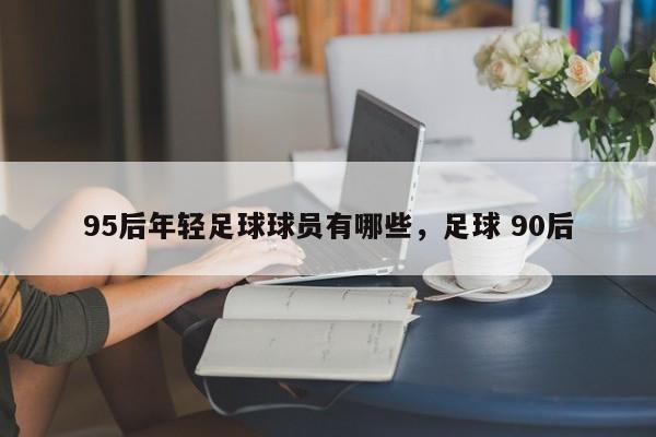 95后年轻足球球员有哪些，足球 90后