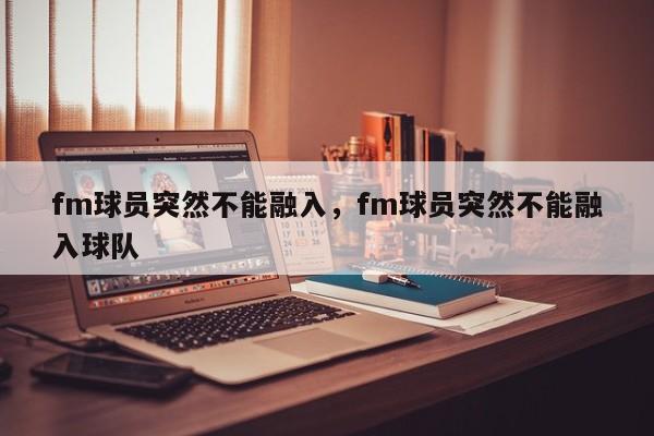 fm球员突然不能融入，fm球员突然不能融入球队