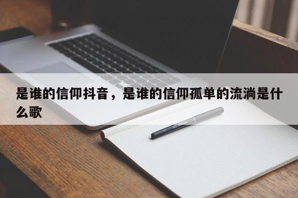 是谁的信仰抖音，是谁的信仰孤单的流淌是什么歌