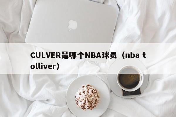 CULVER是哪个NBA球员（nba tolliver）