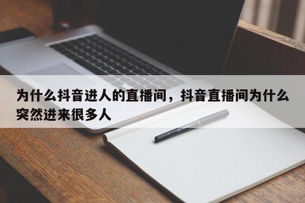 为什么抖音进人的直播间，抖音直播间为什么突然进来很多人