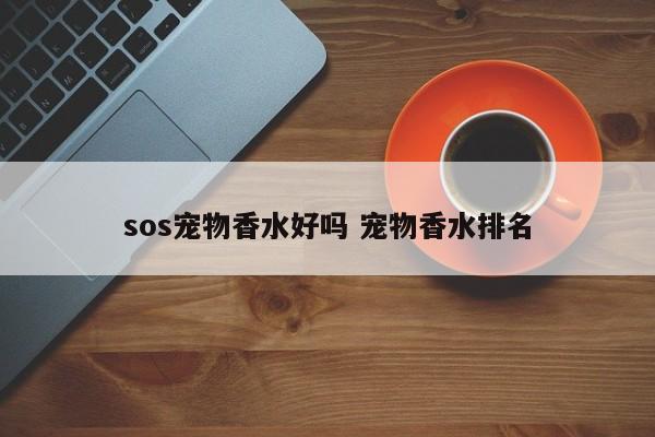 sos宠物香水好吗 宠物香水排名