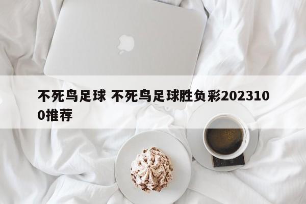 不死鸟足球 不死鸟足球胜负彩2023100推荐