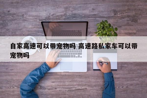 自家高速可以带宠物吗 高速路私家车可以带宠物吗