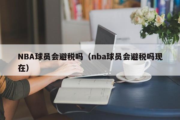 NBA球员会避税吗（nba球员会避税吗现在）