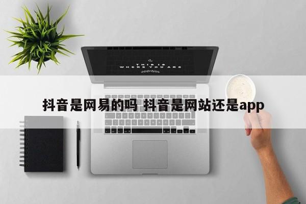 抖音是网易的吗 抖音是网站还是app