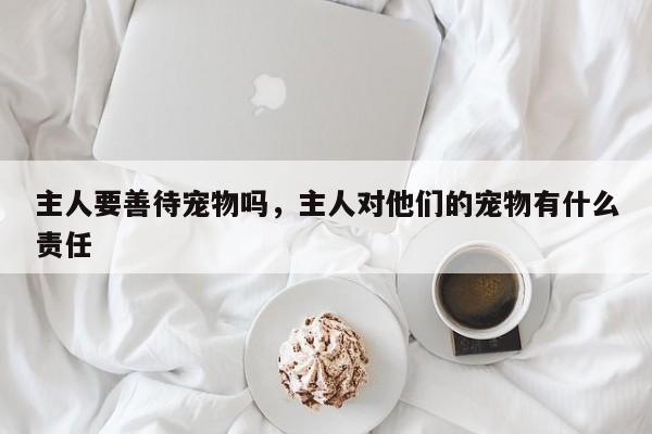 主人要善待宠物吗，主人对他们的宠物有什么责任