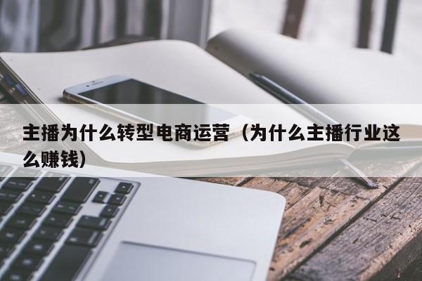 主播为什么转型电商运营（为什么主播行业这么赚钱）