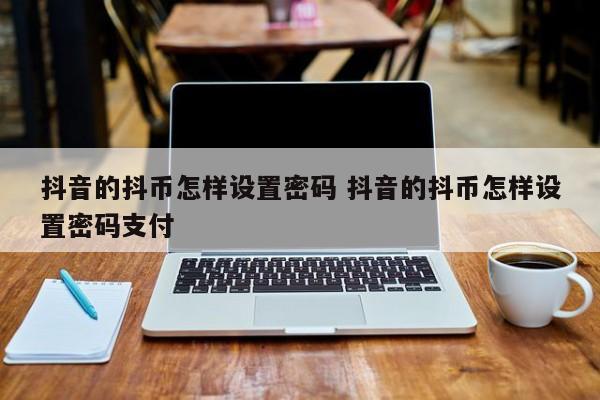 抖音的抖币怎样设置密码 抖音的抖币怎样设置密码支付