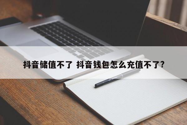 抖音储值不了 抖音钱包怎么充值不了?