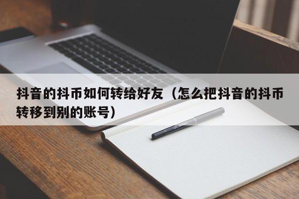 抖音的抖币如何转给好友（怎么把抖音的抖币转移到别的账号）