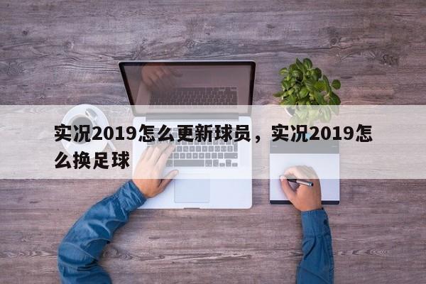 实况2019怎么更新球员，实况2019怎么换足球