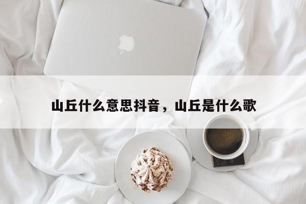 山丘什么意思抖音，山丘是什么歌