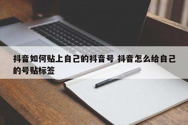 抖音如何贴上自己的抖音号 抖音怎么给自己的号贴标签