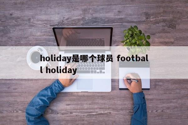 holiday是哪个球员 football holiday