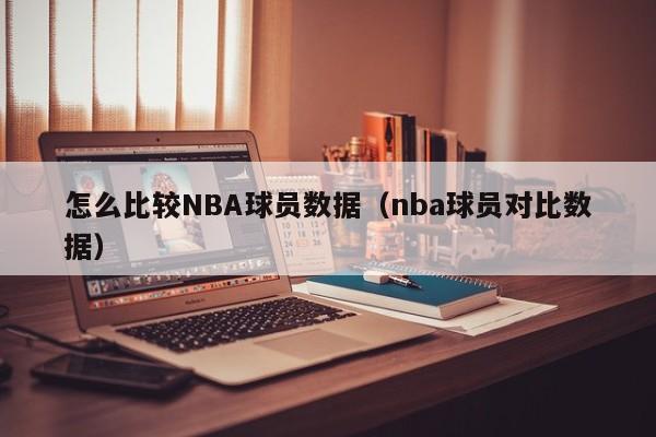 怎么比较NBA球员数据（nba球员对比数据）