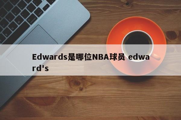 Edwards是哪位NBA球员 edward's
