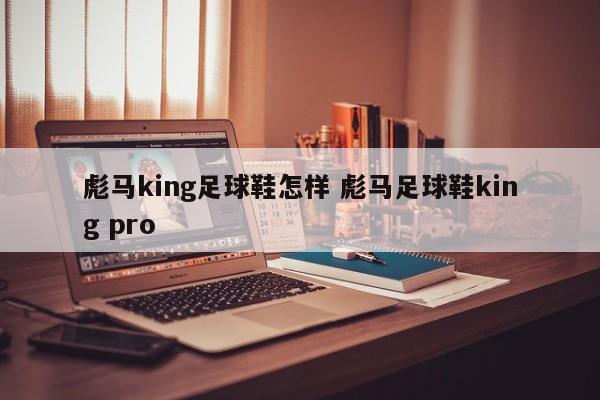 彪马king足球鞋怎样 彪马足球鞋king pro