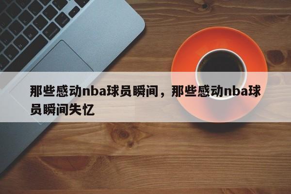 那些感动nba球员瞬间，那些感动nba球员瞬间失忆