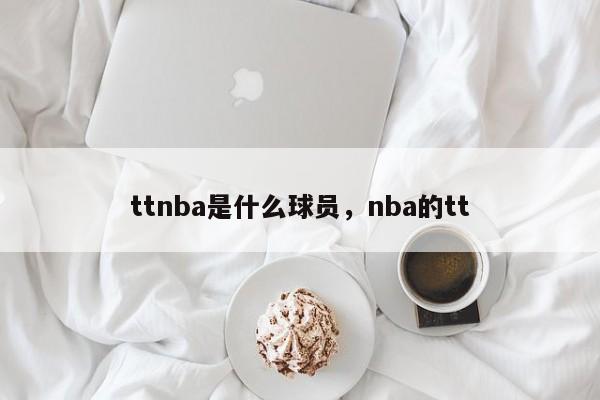 ttnba是什么球员，nba的tt