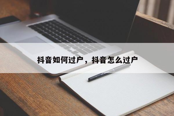 抖音如何过户，抖音怎么过户