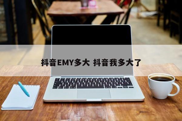 抖音EMY多大 抖音我多大了