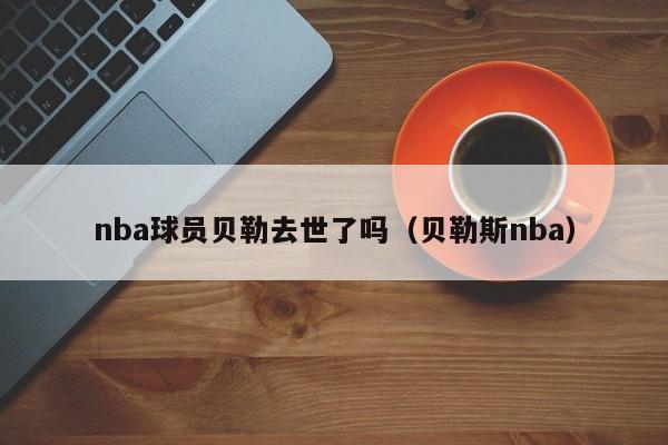 nba球员贝勒去世了吗（贝勒斯nba）