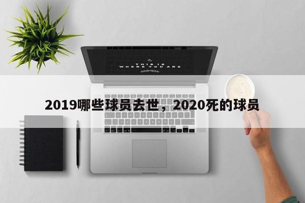 2019哪些球员去世，2020死的球员