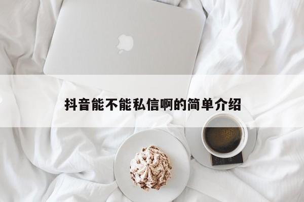 抖音能不能私信啊的简单介绍