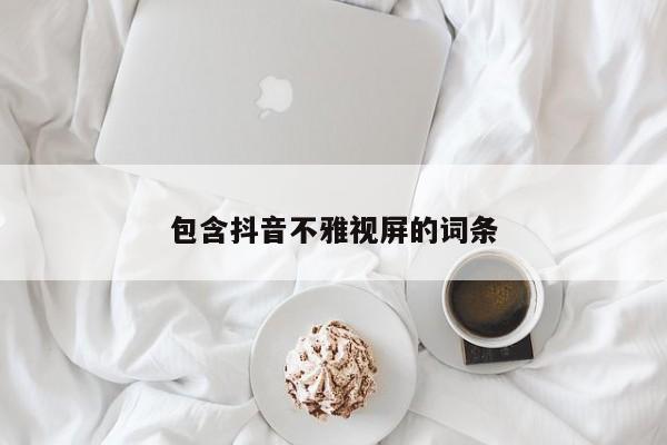 包含抖音不雅视屏的词条