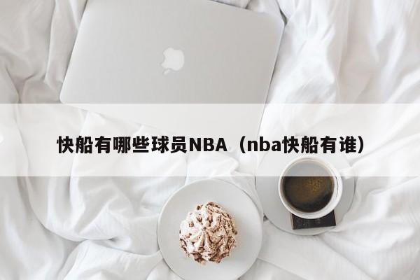 快船有哪些球员NBA（nba快船有谁）