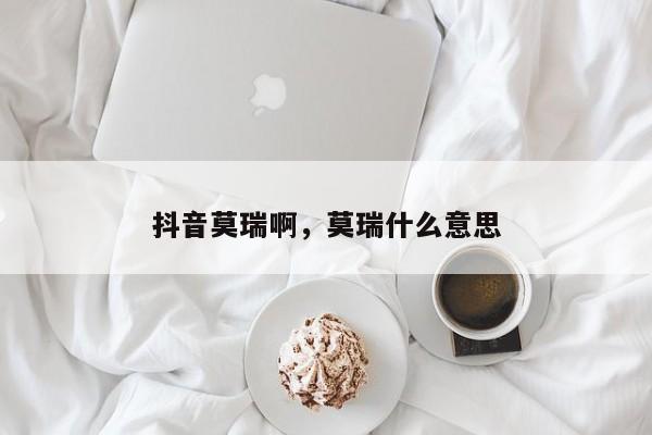 抖音莫瑞啊，莫瑞什么意思