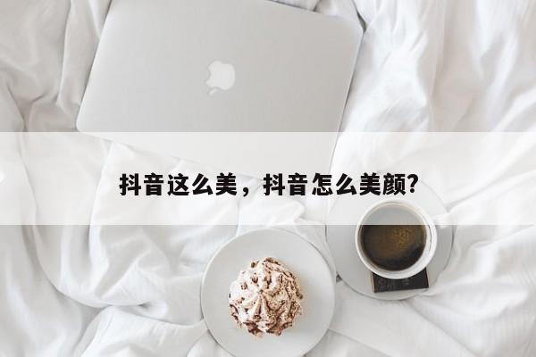 抖音这么美，抖音怎么美颜?