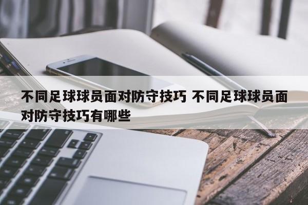 不同足球球员面对防守技巧 不同足球球员面对防守技巧有哪些