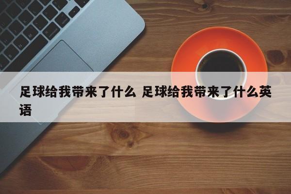 足球给我带来了什么 足球给我带来了什么英语