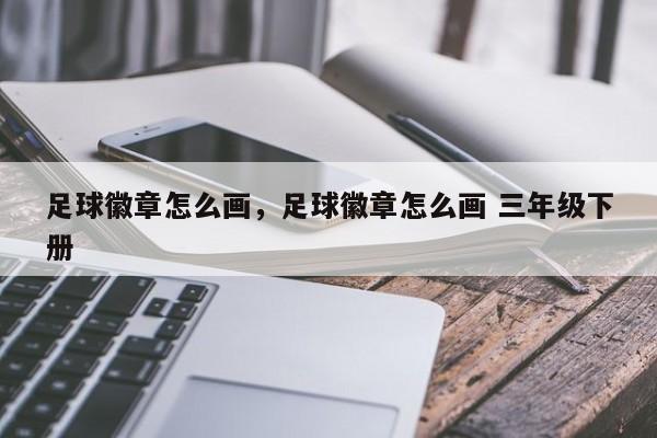 足球徽章怎么画，足球徽章怎么画 三年级下册