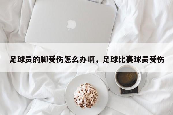 足球员的脚受伤怎么办啊，足球比赛球员受伤