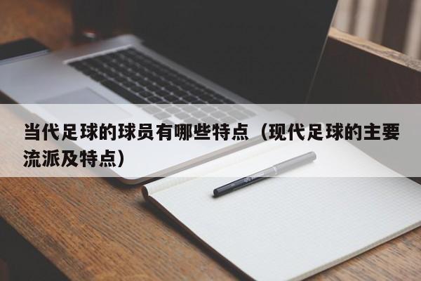 当代足球的球员有哪些特点（现代足球的主要流派及特点）