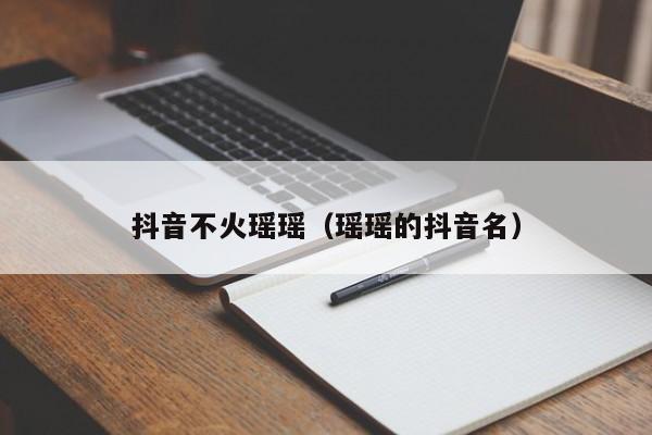 抖音不火瑶瑶（瑶瑶的抖音名）