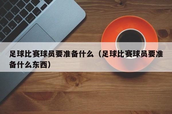 足球比赛球员要准备什么（足球比赛球员要准备什么东西）