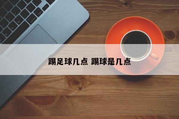 踢足球几点 踢球是几点