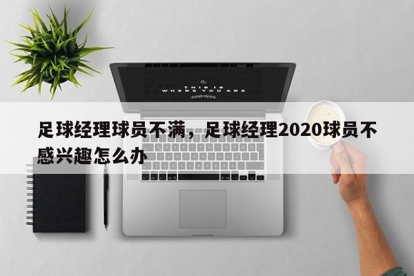 足球经理球员不满，足球经理2020球员不感兴趣怎么办