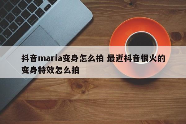 抖音maria变身怎么拍 最近抖音很火的变身特效怎么拍