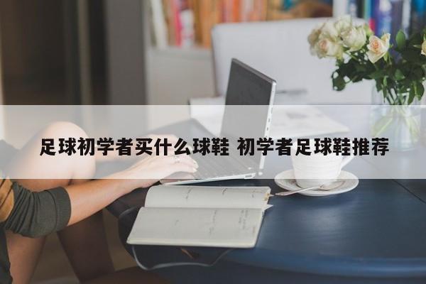 足球初学者买什么球鞋 初学者足球鞋推荐