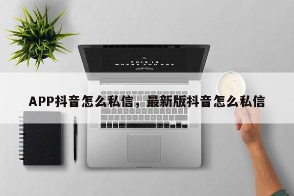 APP抖音怎么私信，最新版抖音怎么私信