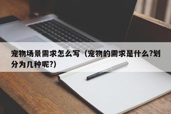 宠物场景需求怎么写（宠物的需求是什么?划分为几种呢?）