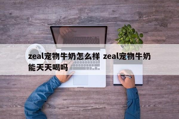 zeal宠物牛奶怎么样 zeal宠物牛奶能天天喝吗