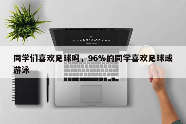 同学们喜欢足球吗，96%的同学喜欢足球或游泳