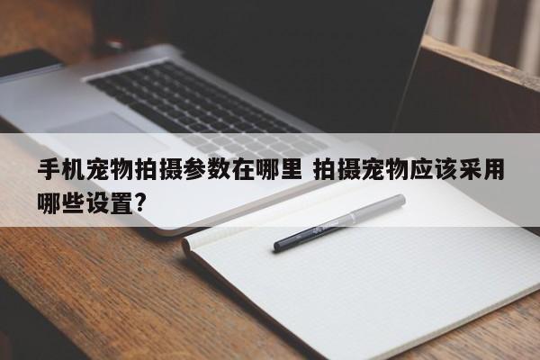 手机宠物拍摄参数在哪里 拍摄宠物应该采用哪些设置?