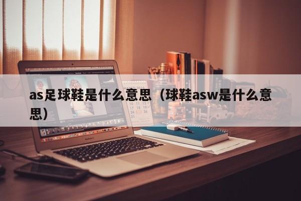 as足球鞋是什么意思（球鞋asw是什么意思）